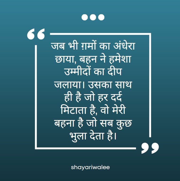 ❤️100+ Best Hindi Shayari for Sister ( बहन के लिए 100+ बेहतरीन शायरी) 4 जब भी ग़मों का अंधेरा छाया, बहन ने हमेशा उम्मीदों का दीप जलाया। उसका साथ ही है जो हर दर्द मिटाता है, वो मेरी बहना है जो सब कुछ भुला देता है।